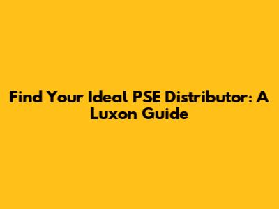 Find Your Ideal PSE Distributor: A Luxon Guide