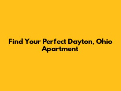 Find Your Perfect Dayton, Ohio Apartment
