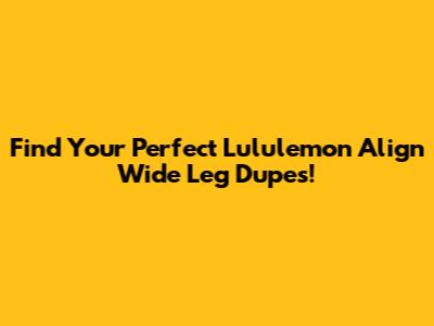 Find Your Perfect Lululemon Align Wide Leg Dupes!