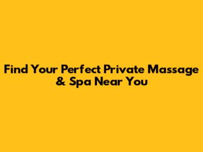 Find Your Perfect Private Massage & Spa Near You