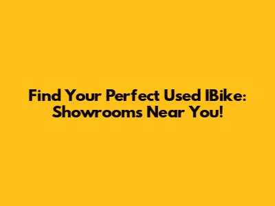 Find Your Perfect Used IBike: Showrooms Near You!