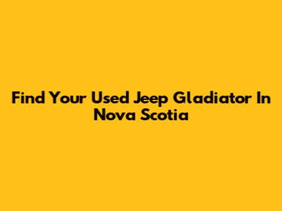 Find Your Used Jeep Gladiator In Nova Scotia