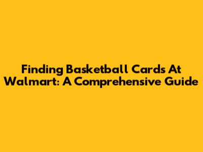 Finding Basketball Cards At Walmart: A Comprehensive Guide