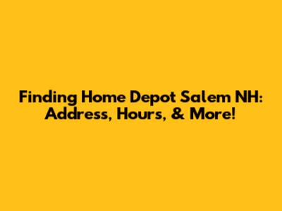Finding Home Depot Salem NH: Address, Hours, & More!