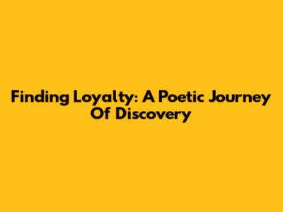 Finding Loyalty: A Poetic Journey Of Discovery