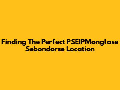 Finding The Perfect PSEIPMonglase Sebondorse Location