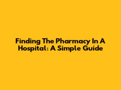 Finding The Pharmacy In A Hospital: A Simple Guide