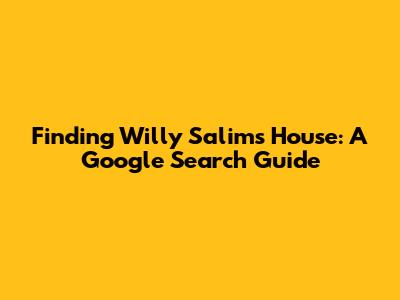 Finding Willy Salim's House: A Google Search Guide