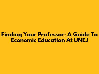 Finding Your Professor: A Guide To Economic Education At UNEJ