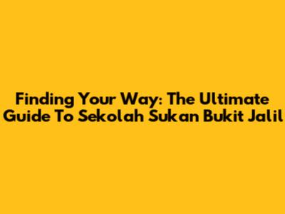 Finding Your Way: The Ultimate Guide To Sekolah Sukan Bukit Jalil