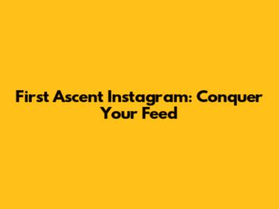 First Ascent Instagram: Conquer Your Feed