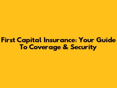 First Capital Insurance: Your Guide To Coverage & Security