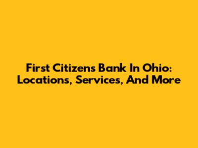 First Citizens Bank In Ohio: Locations, Services, And More