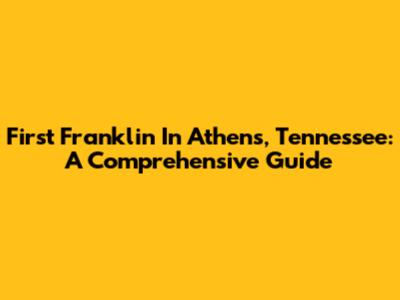 First Franklin In Athens, Tennessee: A Comprehensive Guide
