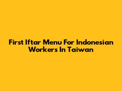 First Iftar Menu For Indonesian Workers In Taiwan