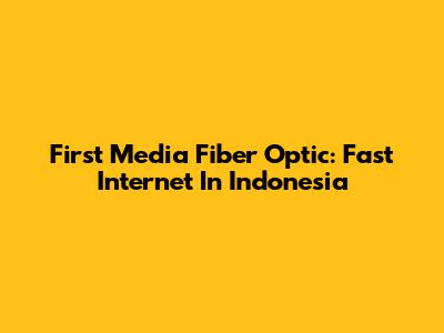 First Media Fiber Optic: Fast Internet In Indonesia