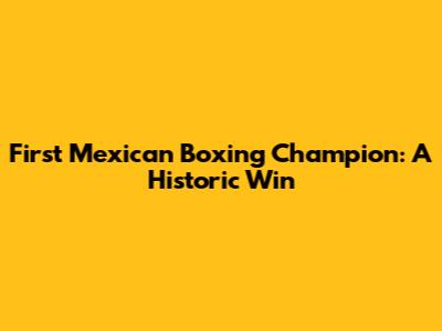 First Mexican Boxing Champion: A Historic Win