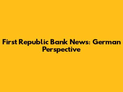 First Republic Bank News: German Perspective