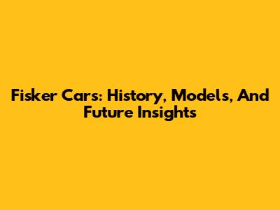 Fisker Cars: History, Models, And Future Insights