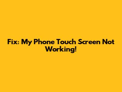 Fix: My Phone Touch Screen Not Working!