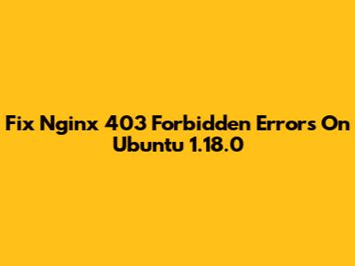 Fix Nginx 403 Forbidden Errors On Ubuntu 1.18.0