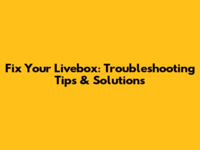Fix Your Livebox: Troubleshooting Tips & Solutions