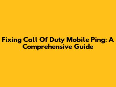 Fixing Call Of Duty Mobile Ping: A Comprehensive Guide