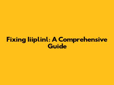 Fixing Iiiplinl: A Comprehensive Guide