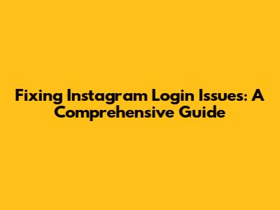 Fixing Instagram Login Issues: A Comprehensive Guide