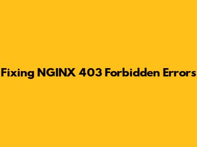 Fixing NGINX 403 Forbidden Errors