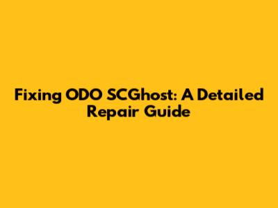 Fixing ODO SCGhost: A Detailed Repair Guide