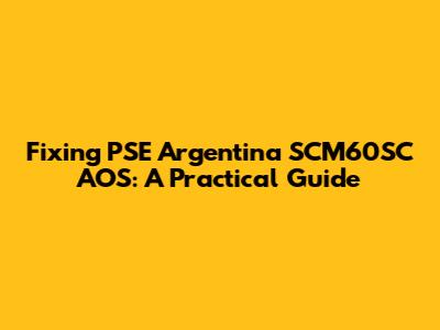 Fixing PSE Argentina SCM60SC AOS: A Practical Guide