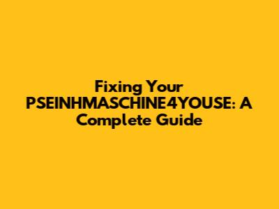 Fixing Your PSEINHMASCHINE4YOUSE: A Complete Guide