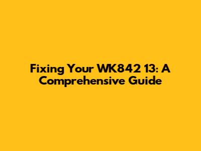Fixing Your WK842 13: A Comprehensive Guide