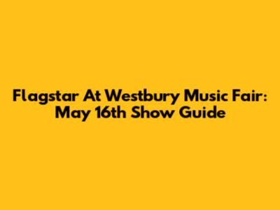 Flagstar At Westbury Music Fair: May 16th Show Guide