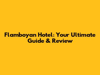Flamboyan Hotel: Your Ultimate Guide & Review