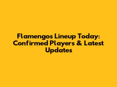 Flamengo's Lineup Today: Confirmed Players & Latest Updates
