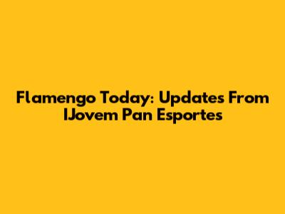 Flamengo Today: Updates From IJovem Pan Esportes