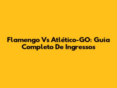Flamengo Vs Atlético-GO: Guia Completo De Ingressos