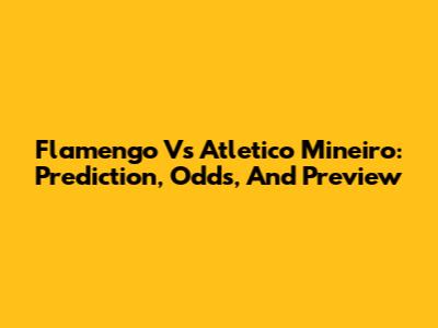 Flamengo Vs Atletico Mineiro: Prediction, Odds, And Preview