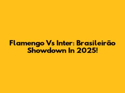 Flamengo Vs Inter: Brasileirão Showdown In 2025!