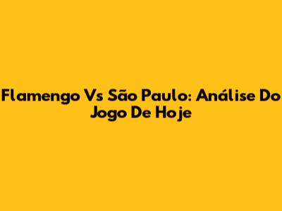Flamengo Vs São Paulo: Análise Do Jogo De Hoje