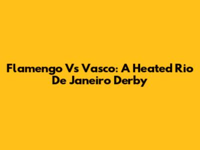 Flamengo Vs Vasco: A Heated Rio De Janeiro Derby