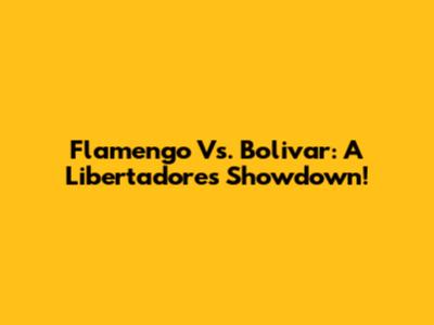 Flamengo Vs. Bolivar: A Libertadores Showdown!