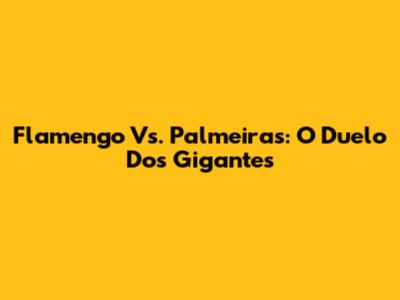 Flamengo Vs. Palmeiras: O Duelo Dos Gigantes