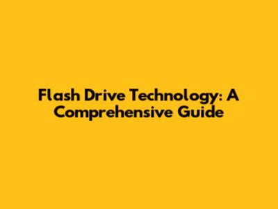 Flash Drive Technology: A Comprehensive Guide