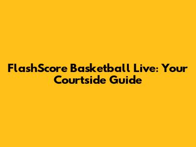 FlashScore Basketball Live: Your Courtside Guide
