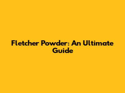 Fletcher Powder: An Ultimate Guide