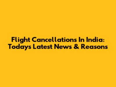 Flight Cancellations In India: Today's Latest News & Reasons