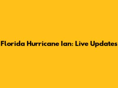 Florida Hurricane Ian: Live Updates